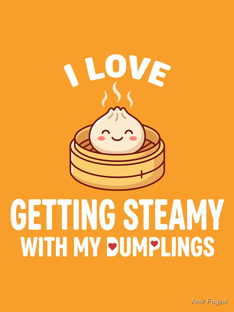 I Love Getting Steamy With My Dumplings by Amir Faysal
