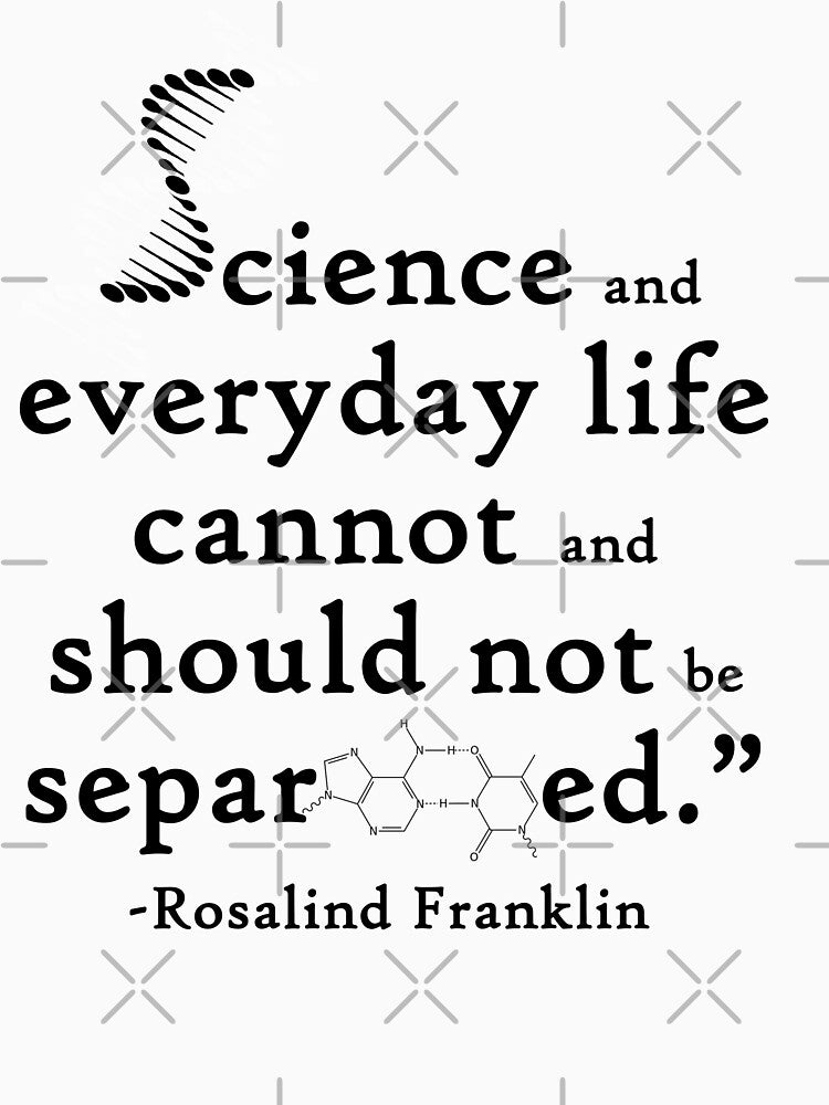 Science and everyday life cannot and should not be separated - Rosalind Franklin by KobiusDesigns