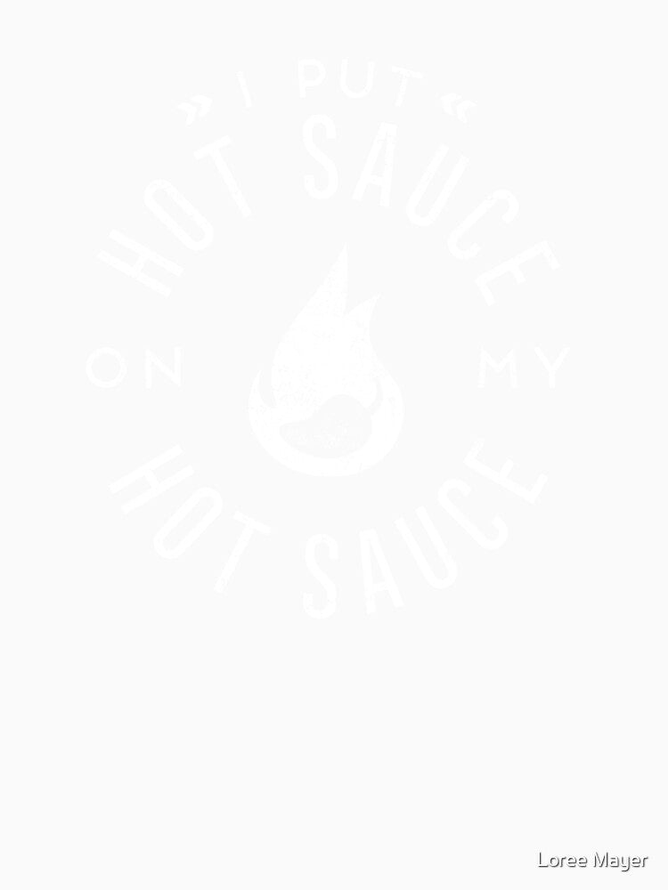 I Put Hot Sauce on My Hot Sauce T-Shirt by Loree Mayer