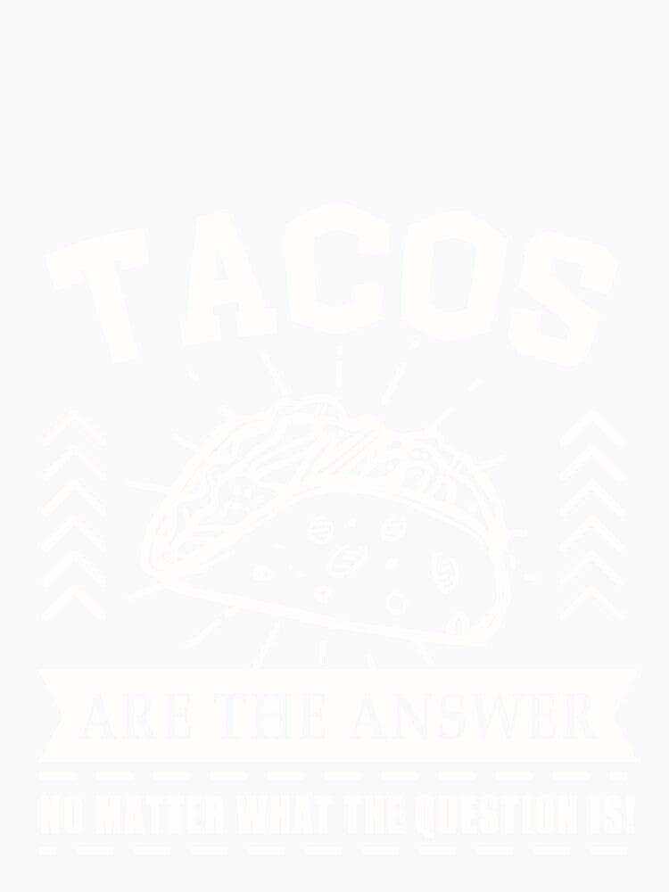 Tacos are the answer No matter what the question is by Mesyo