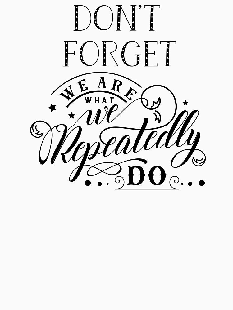 Don’t Forget We Are What We Repeatedly Do by CreativeEmpires