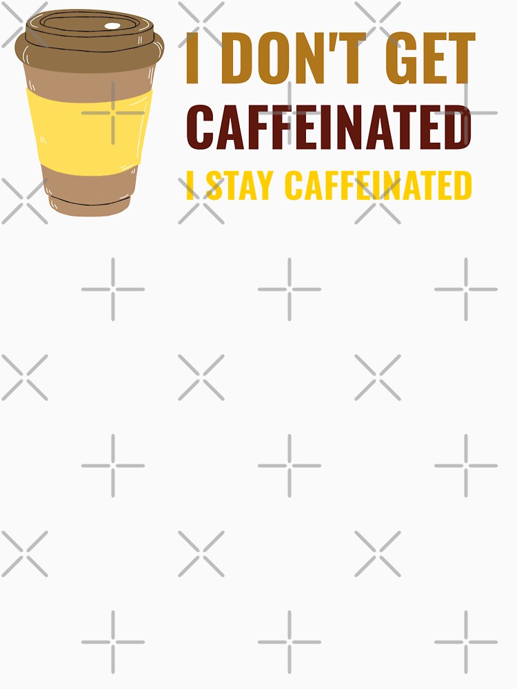 I Dont Get Caffeinated I Stay Caffeinated by Pumpkin-Prints