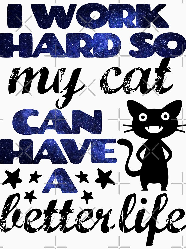 I Work Hard so my Cat Can Have a Better Life by WOW TeesAndThings
