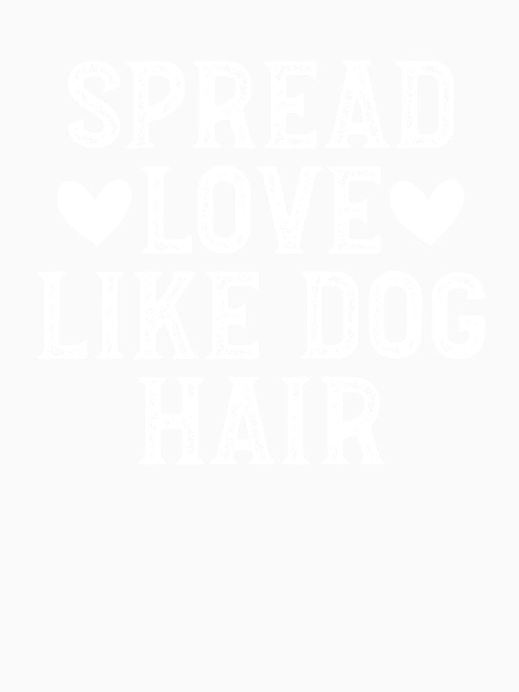 Spread Love Like Dog Hair by Random Acts of Cotton