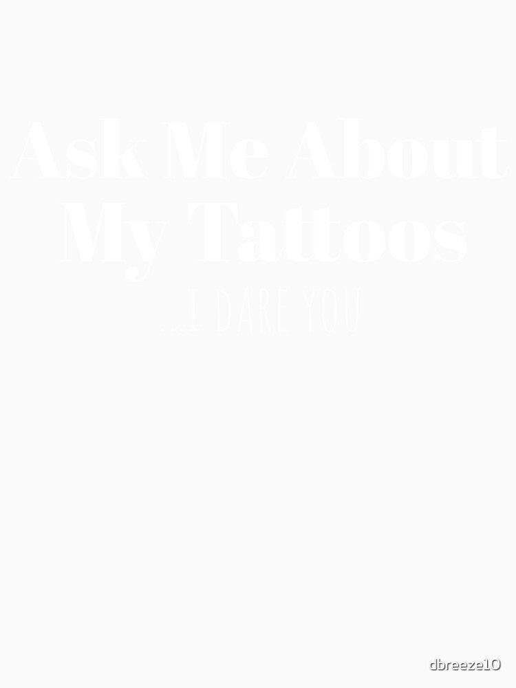 Ask Me About My Tattoos I Dare You Funny Ink by dbreeze10