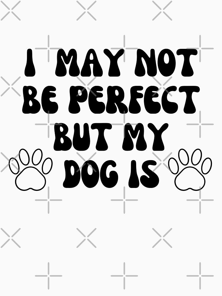 I May Not Be Perfect But My Dog Is by TheSunshineLife