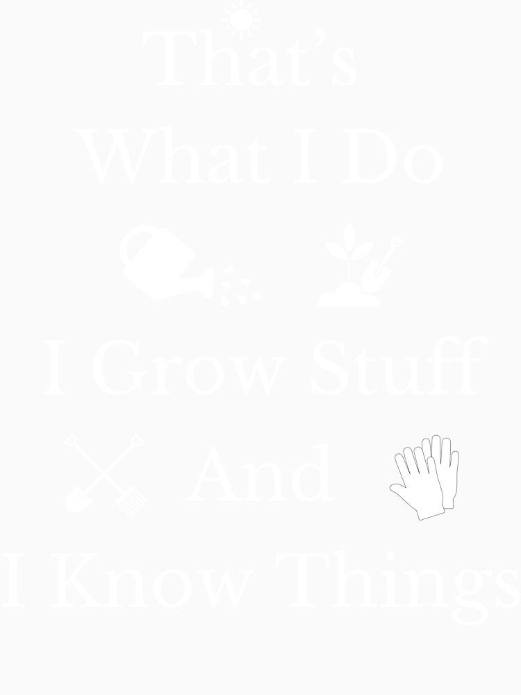 That's What I Do I Grow Stuff And I Know Things T-Shirt by BitBlissTees