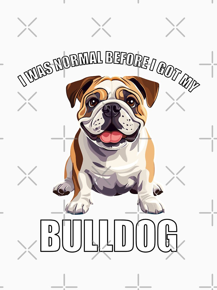 I Was Normal Before I Got My Bulldog by Proteinmalac