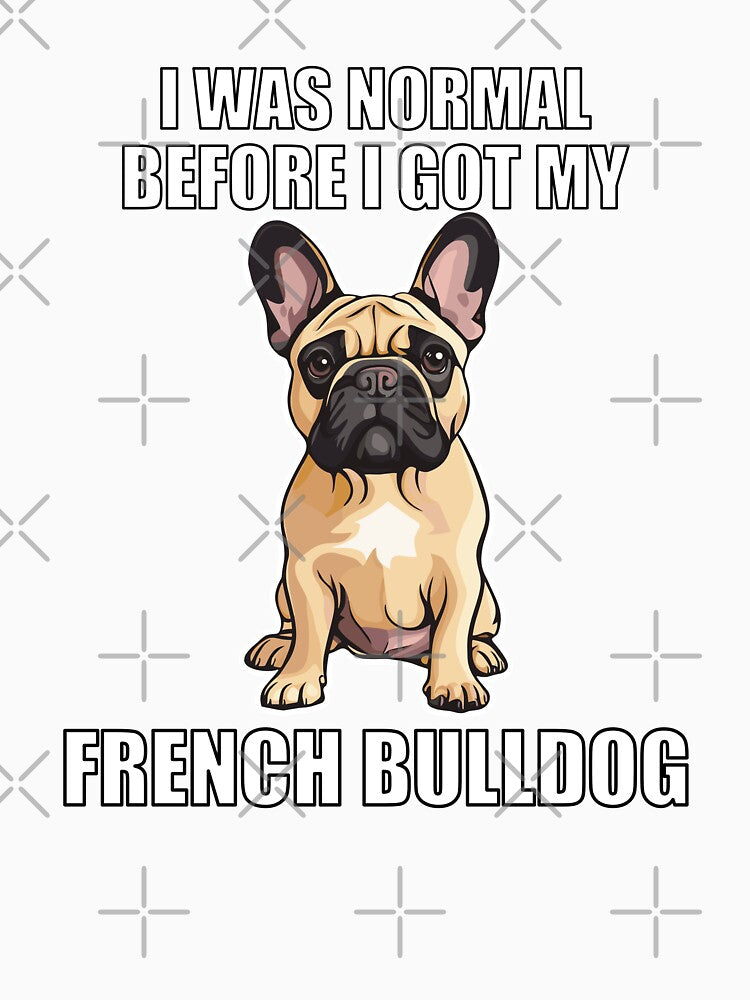 I Was Normal Before I Got My French Bulldog by Proteinmalac