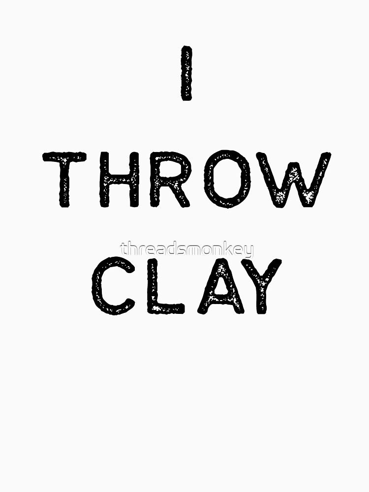 Pottery Design I Throw Clay Dark Clay Ceramics Artist Clay Funny Gift by threadsmonkey