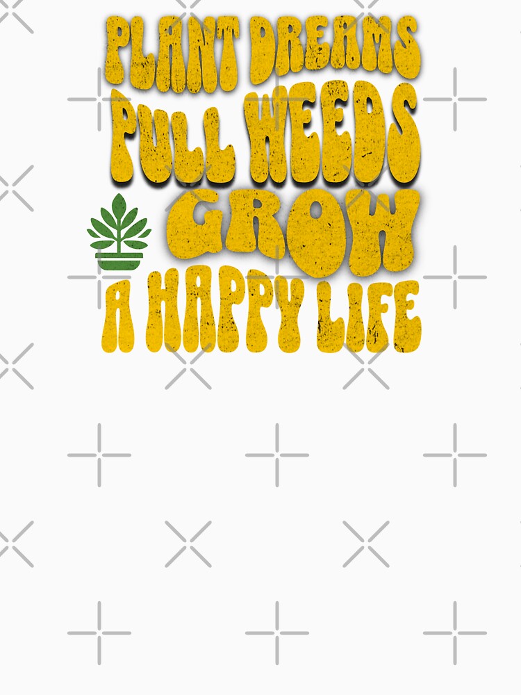 Plant Dreams, Pull Weeds, Grow a Happy Life – Gardening Lover Shirt by PNW Tees & More