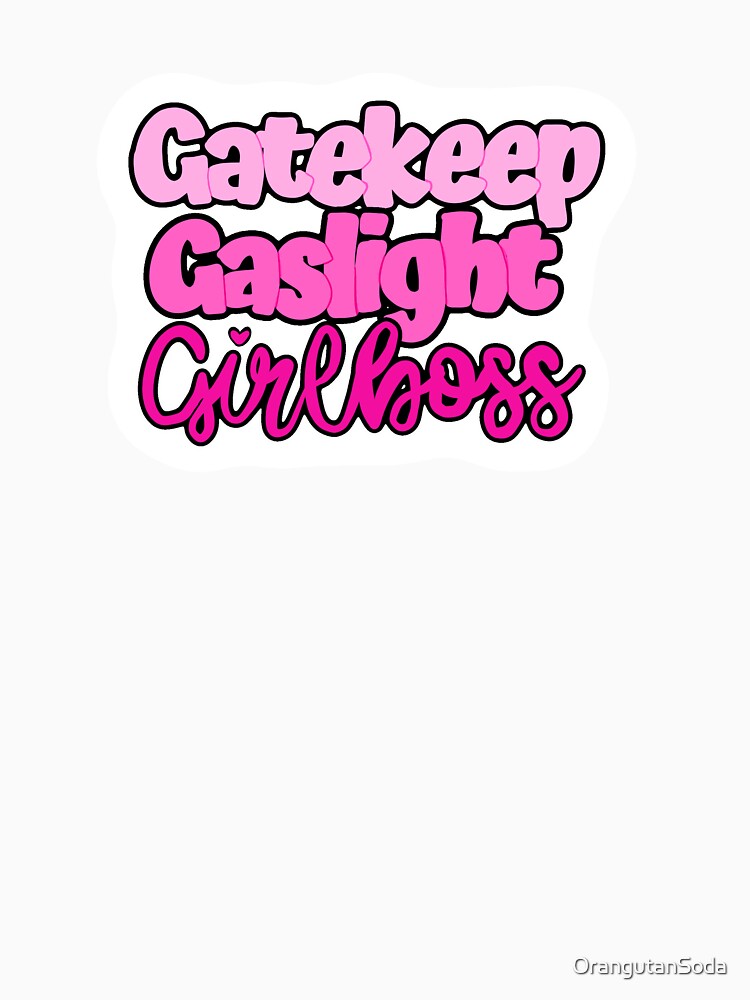 Gaslight, Gatekeep, Girlboss by OrangutanSoda