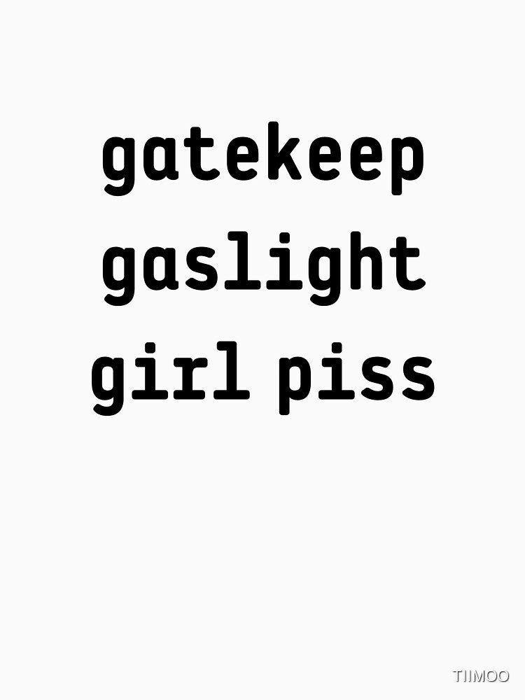 gatekeep gaslight girl piss by TIIMOO