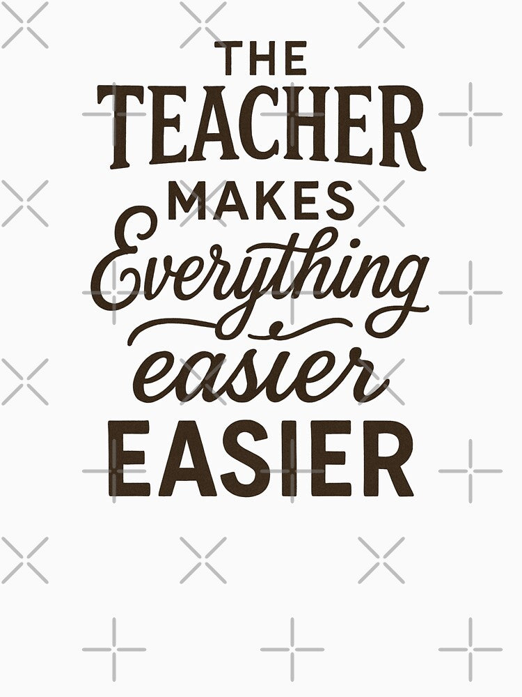 The Teacher Makes Everything Easier - Teacher Appreciation Week Gift by Prints-by-Olaf