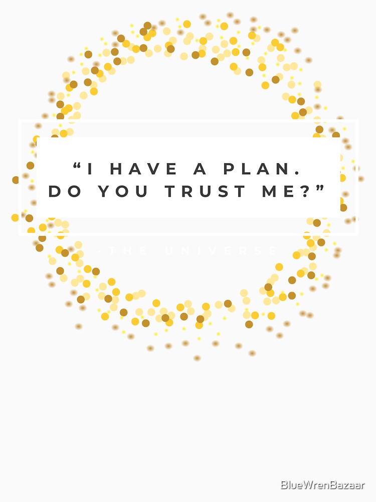"I Have A Plan. Do You Trust Me?" - The Universe by BlueWrenBazaar