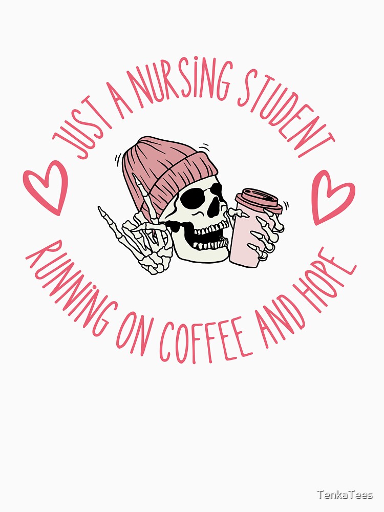 Just a Nursing Student Running on Coffee and Hope by TenkaTees