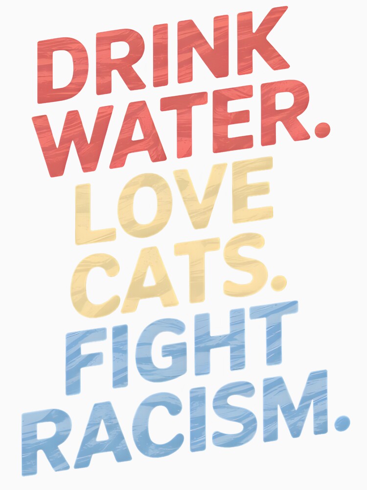 Drink Water Love Cats Fight Racism by Wirtuozo