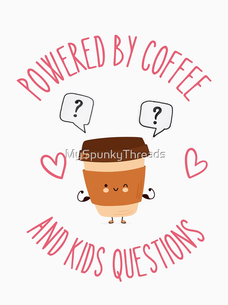Powered by Coffee and Kid Questions by MySpunkyThreads