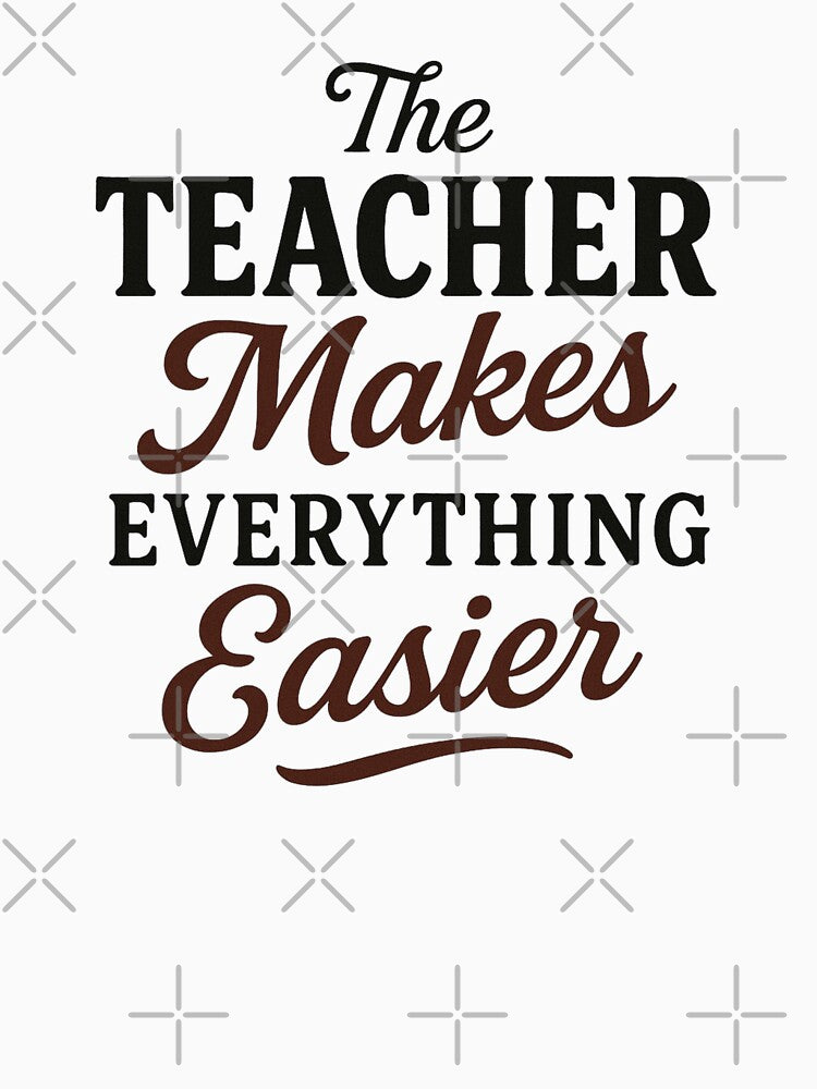 The Teacher Makes Everything Easier - Teacher Appreciation Week by Prints-by-Olaf