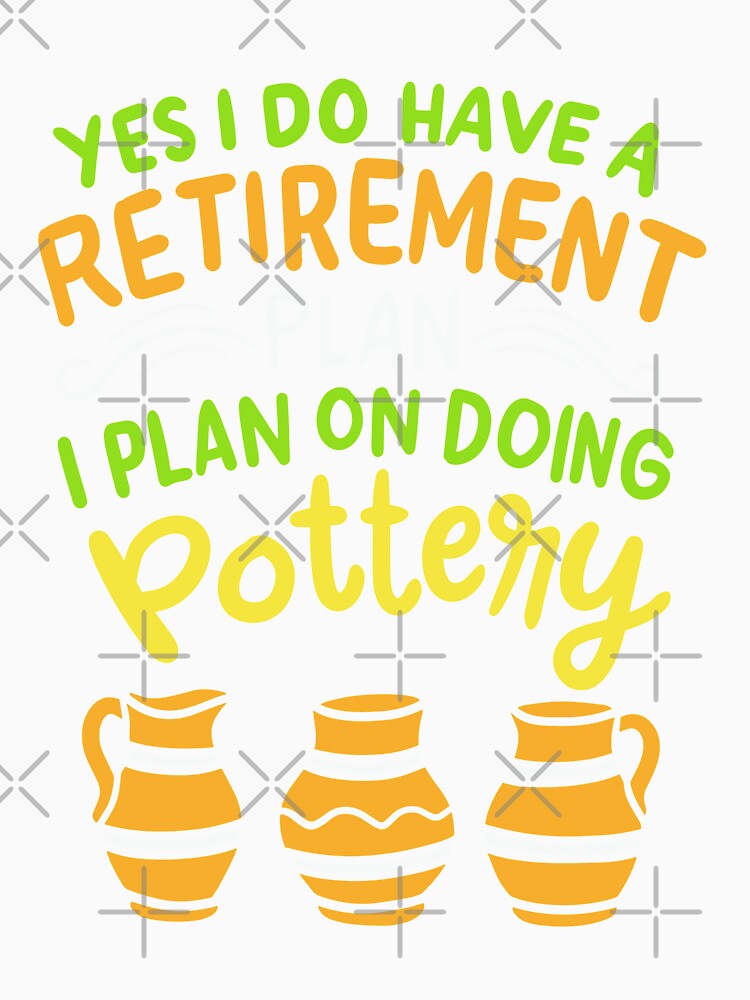 Yes I Do Have A Retirement Plan I Plan On Doing Pottery | Pottery and Ceramics by Dancing Dolphin Crafts