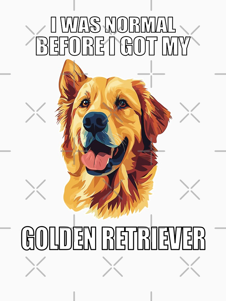 I Was Normal Before I Got My Golden Retriever by Proteinmalac