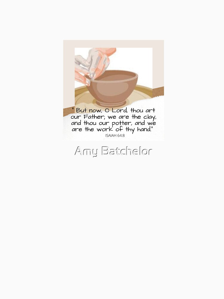He is the potter, we are the clay. Isaiah 64:8 by Amy Batchelor