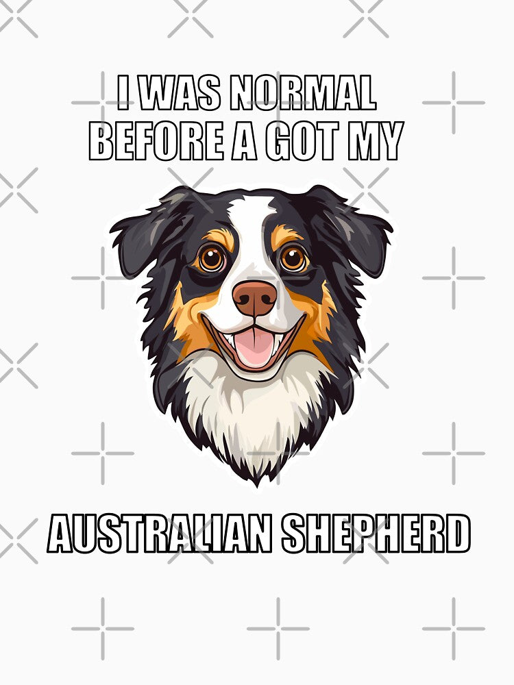 I Was Normal Before I Got My Australian Shepherd by Proteinmalac