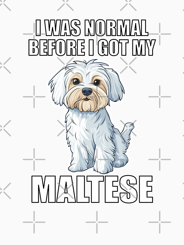 I Was Normal Before I Got My Maltese by Proteinmalac