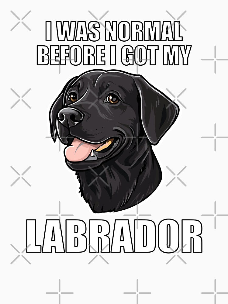 I Was Normal Before I Got My Labrador by Proteinmalac
