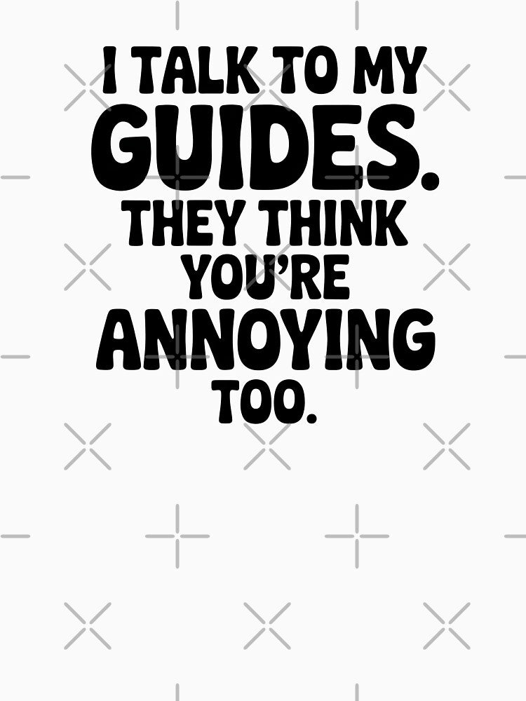 I Talk To My Guides. They Think You're Annoying Too. by CrypticHMystic