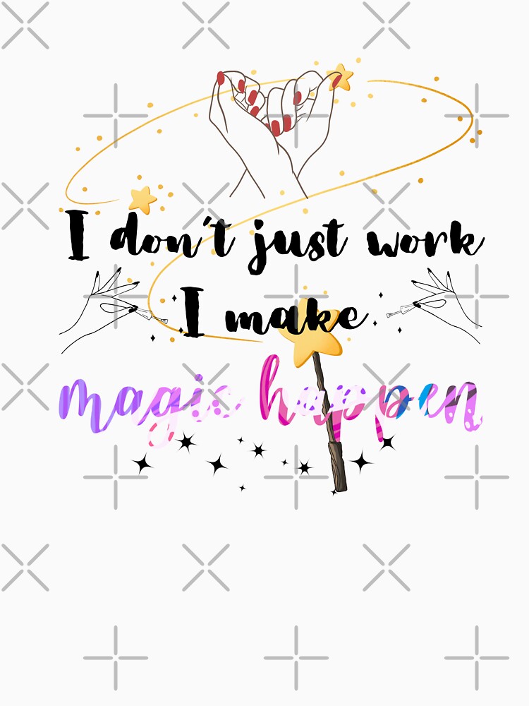 I Don’t Just Work, I Make Magic Happen by RosalinesEyes