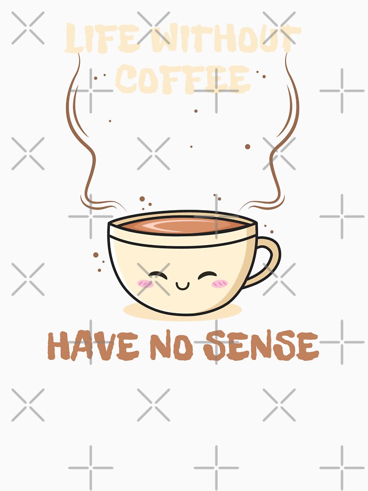 Life Without Coffee Have No Sense Funny Gift for Coffee Lover by nquestiaa
