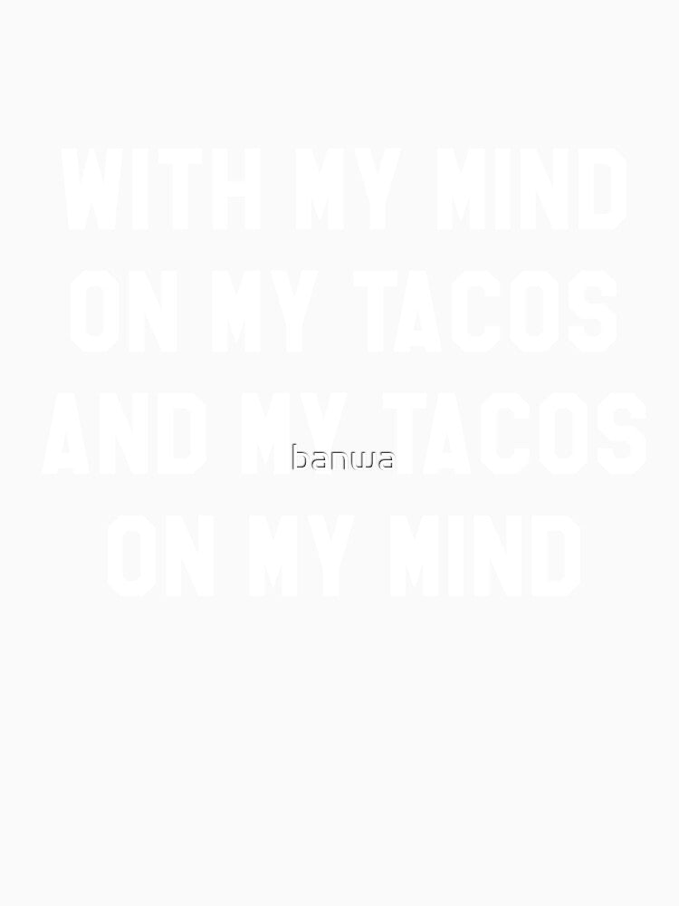 With My Mind On My Tacos And My Tacos On My Mind by banwa
