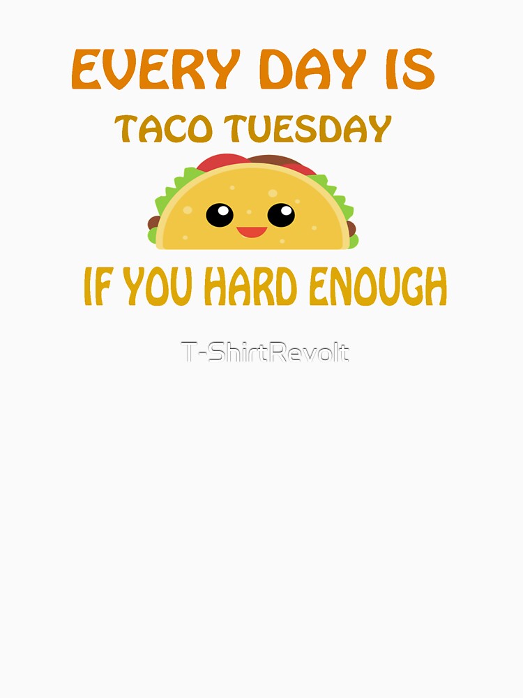 Every Day Is Taco Tuesday If You Try Hard Enough by T-ShirtRevolt