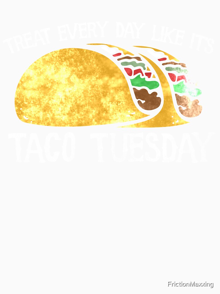 Treat every day like taco tuesday by FrictionMaxxing