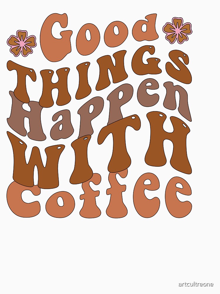 Good Things Happen with Coffee – Positive Caffeine Quote by artcultreone