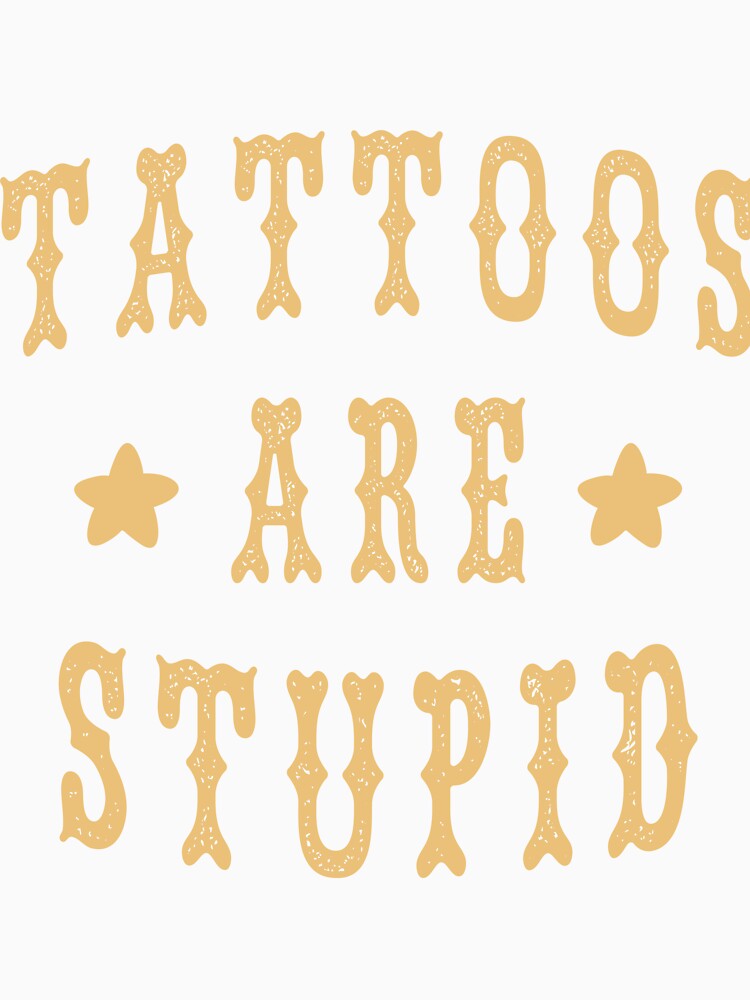 Tattoos Are Stupid Funny Sarcastic by Blackewhite