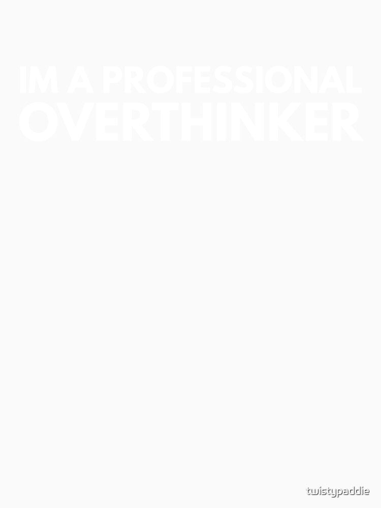 Im A Professional Overthinker by twistypaddie