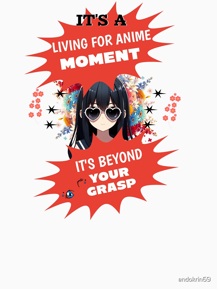 It's a living for anime moment funny saying manga girl by Endo Designs - cause Love and Life matters