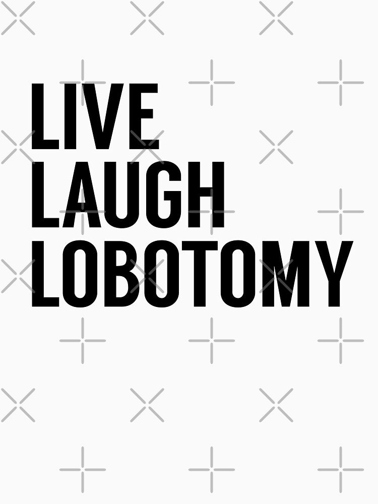 Live Laugh Lobotomy on White by tinyteacups