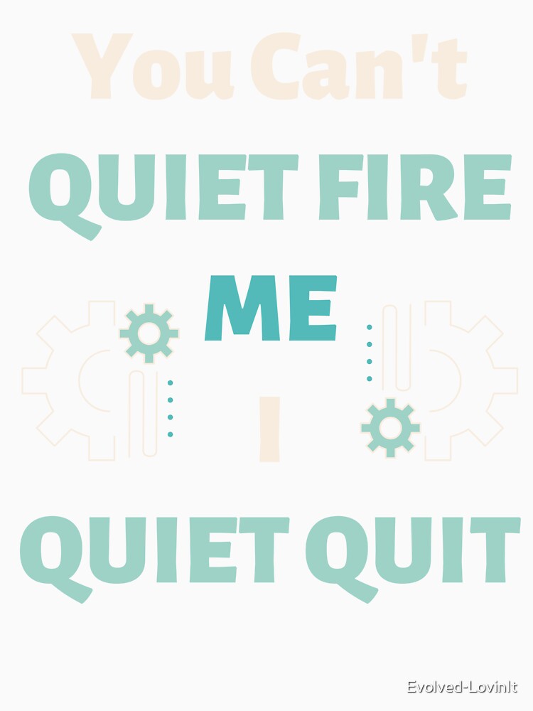 You Can't Quiet Fire Me, I Quiet Quit by Evolved-LovinIt