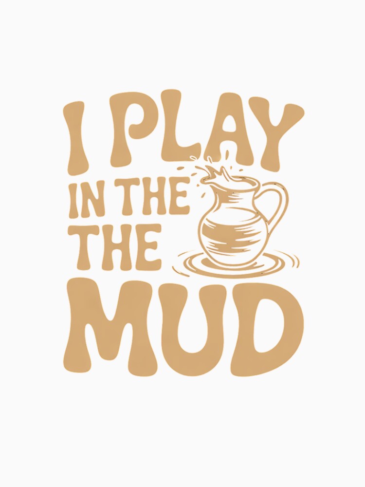 I Play In The Mud - Pottery Ceramic Potter Ceramicist by RsFilsingerArt