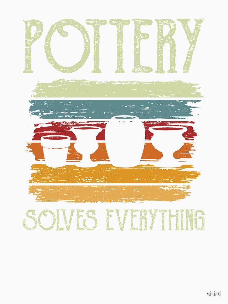 Pottery Ceramic Pottery solves everything by shirti