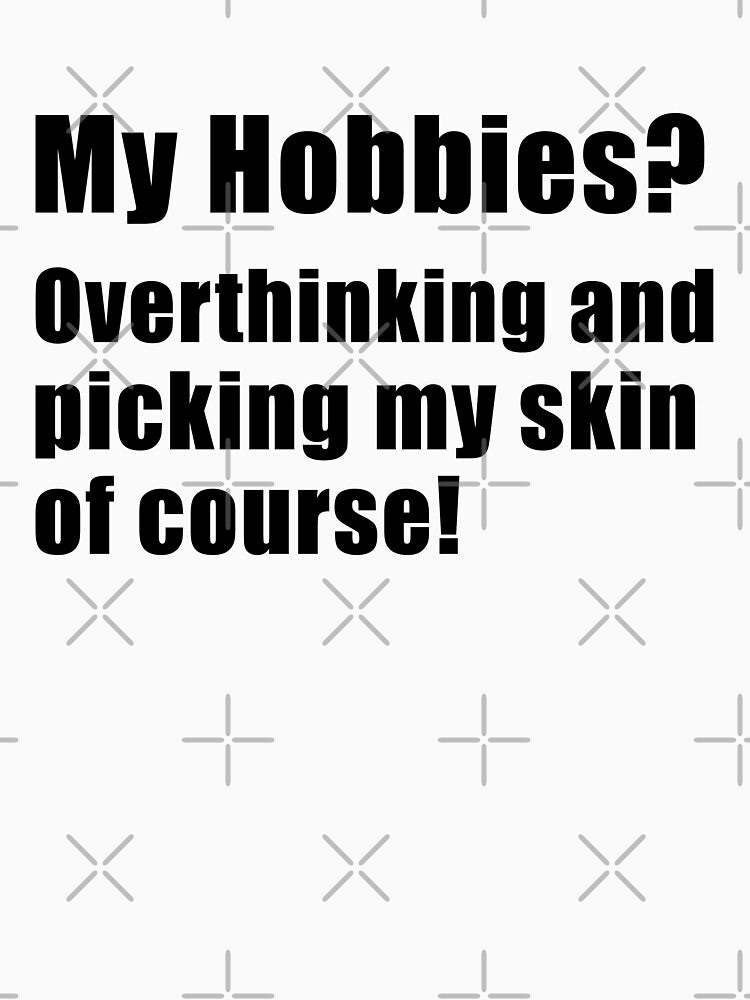 My hobbies overthinking and picking my skin of course by yoshra