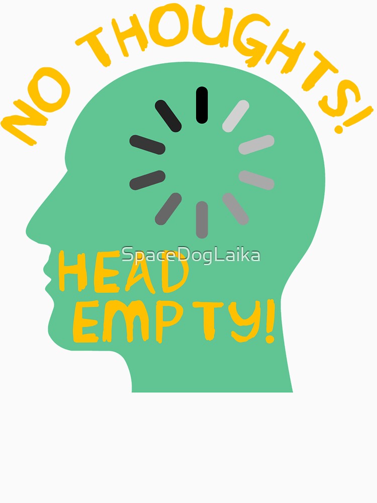 No Thoughts Head Empty - Meme, Funny by SpaceDogLaika