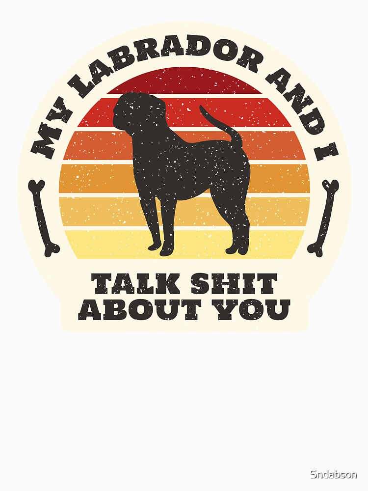 My Labrador and I talk about you by Sndabson