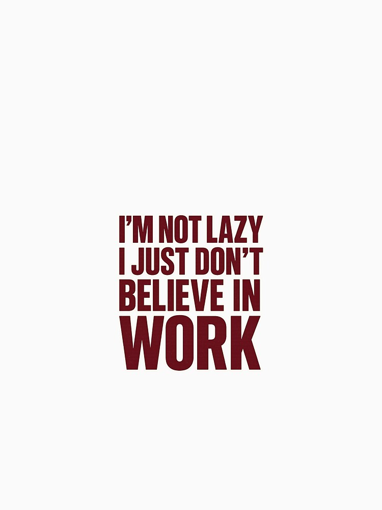 I’m Not Lazy, I Just Don’t Believe in Work – Funny Anti-Work Burnout Quote T-Shirt by Shut Up and Stick It