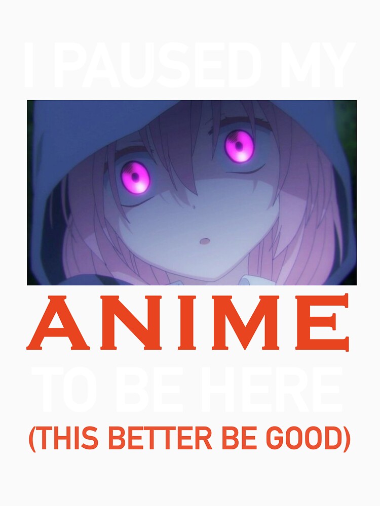 I paused my Anime to be here (this better be good) by BBakery