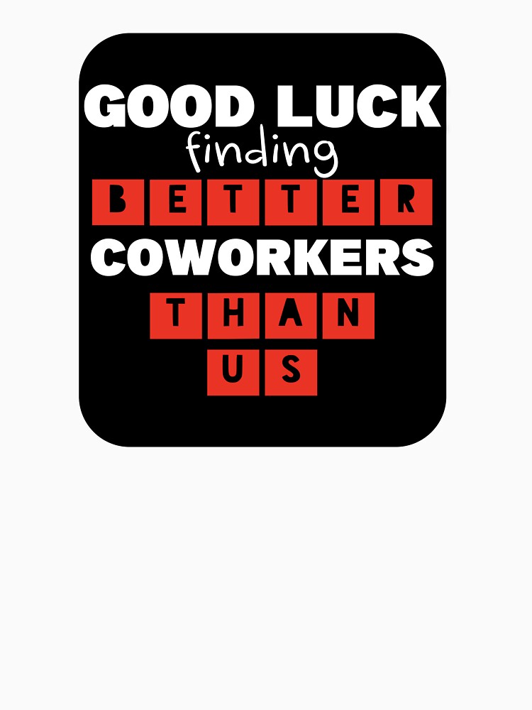 Good Luck Finding Better Coworkers Than Us by TheVeiledLion