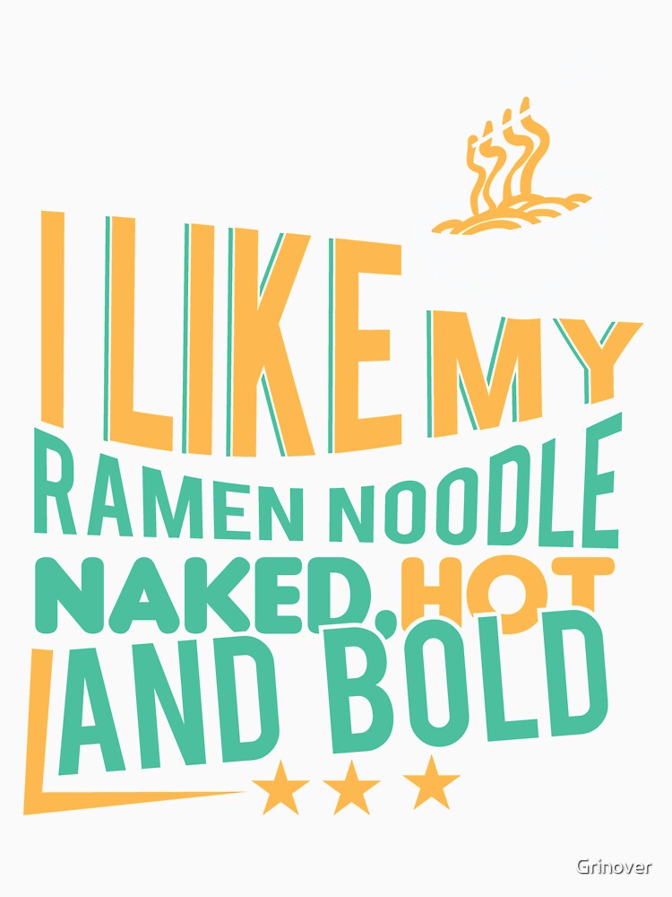 I like my ramen noodle naked hot and Bold by Grinover